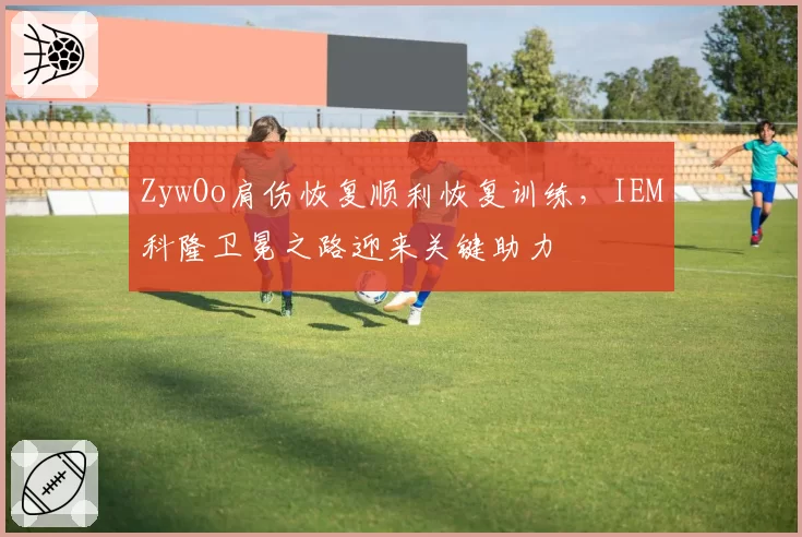ZywOo肩伤恢复顺利恢复训练,IEM科隆卫冕之路迎来关键助力