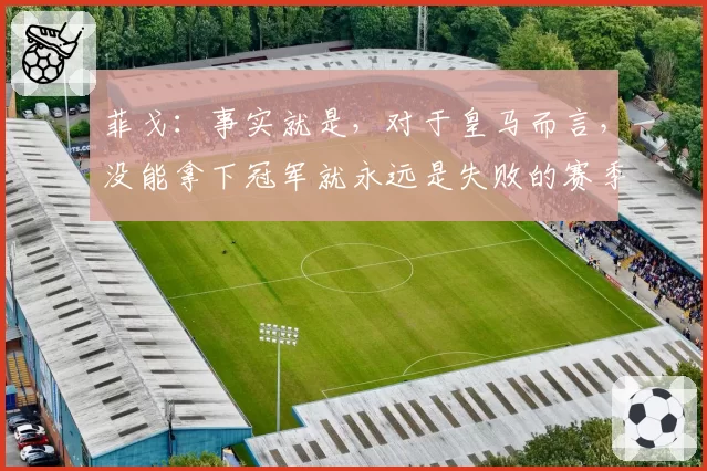 菲戈：事实就是，对于皇马而言，没能拿下冠军就永远是失败的赛季