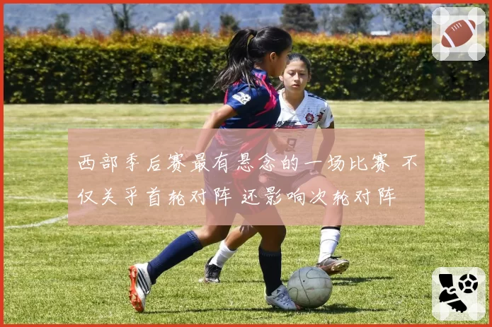 西部季后赛最有悬念的一场比赛 不仅关乎首轮对阵 还影响次轮对阵