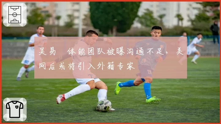 吴易昺体能团队被曝沟通不足,美网后或将引入外籍专家