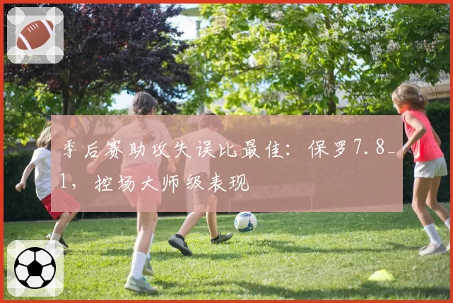 季后赛助攻失误比最佳:保罗7.8_1,控场大师级表现
