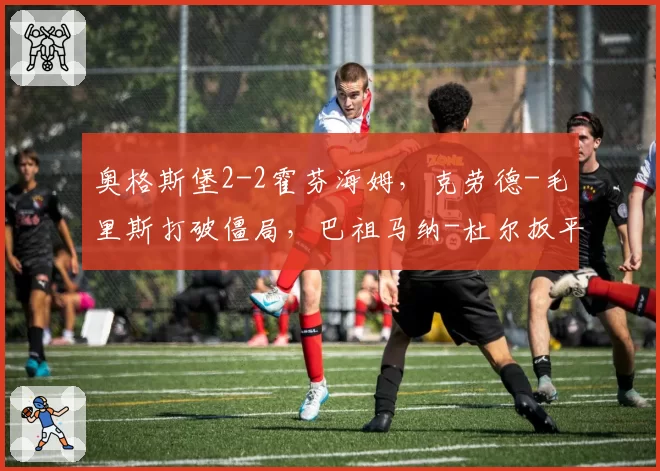 奥格斯堡2-2霍芬海姆,克劳德-毛里斯打破僵局,巴祖马纳-杜尔扳平