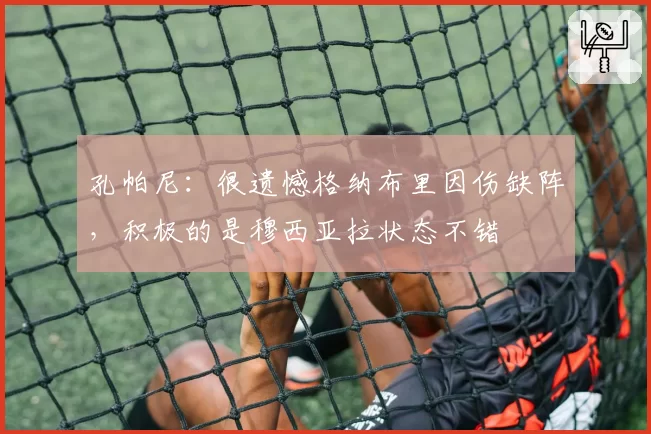 孔帕尼：很遗憾格纳布里因伤缺阵，积极的是穆西亚拉状态不错