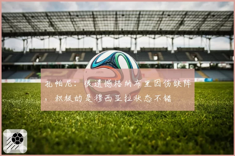 孔帕尼：很遗憾格纳布里因伤缺阵，积极的是穆西亚拉状态不错