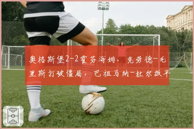 奥格斯堡2-2霍芬海姆，克劳德-毛里斯打破僵局，巴祖马纳-杜尔扳平