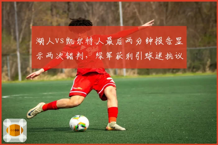 湖人vs凯尔特人最后两分钟报告显示两次错判，绿军获利引球迷抗议