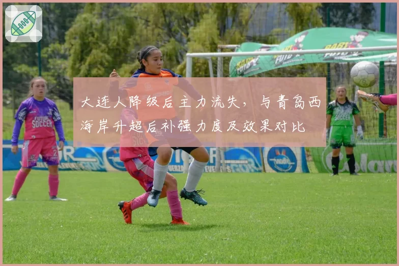 大连人降级后主力流失，与青岛西海岸升超后补强力度及效果对比