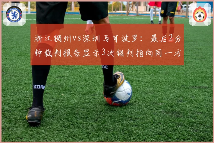 浙江稠州vs深圳马可波罗:最后2分钟裁判报告显示3次错判指向同一方