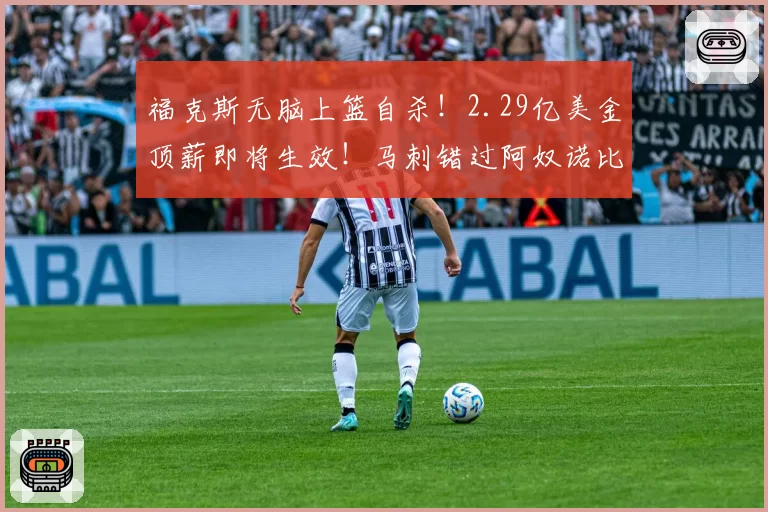 福克斯无脑上篮自杀!2.29亿美金顶薪即将生效!马刺错过阿奴诺比