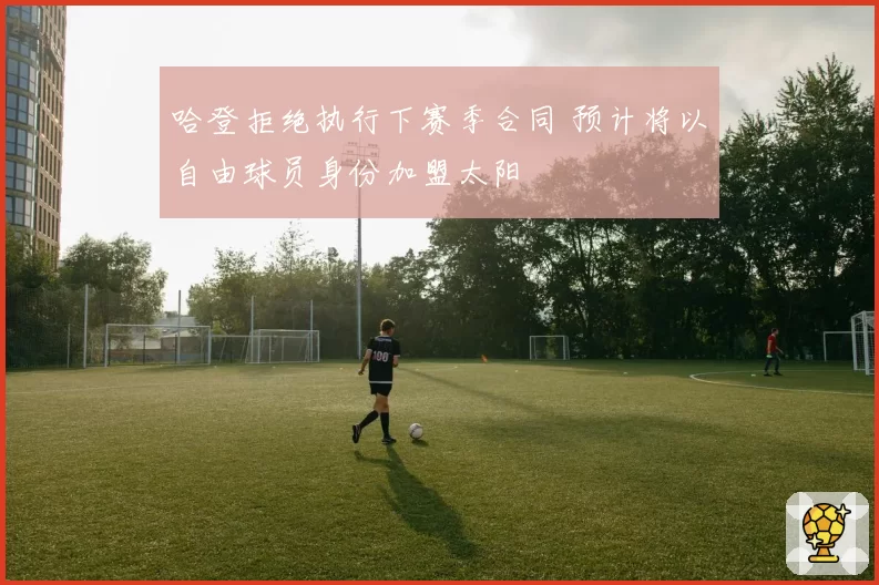 哈登拒绝执行下赛季合同 预计将以自由球员身份加盟太阳