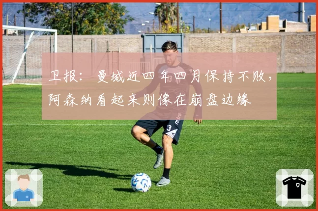 卫报：曼城近四年四月保持不败，阿森纳看起来则像在崩盘边缘