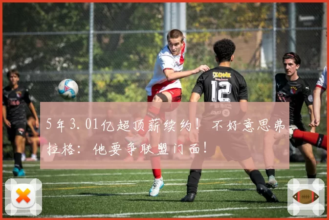 5年3.01亿超顶薪续约!不好意思弗拉格:他要争联盟门面!