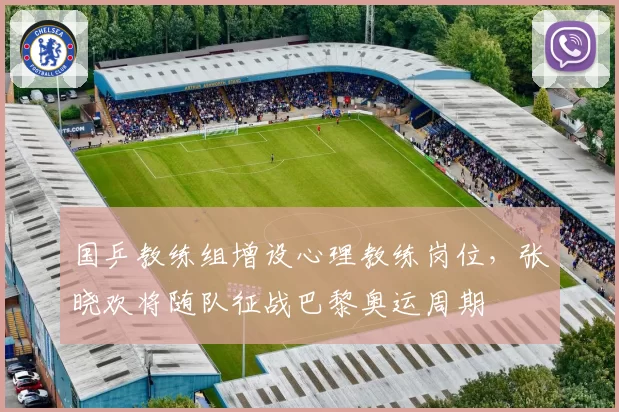 国乒教练组增设心理教练岗位，张晓欢将随队征战巴黎奥运周期