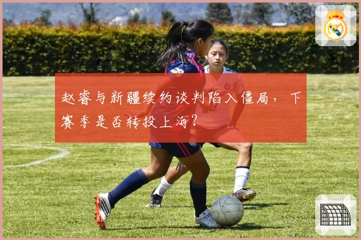 赵睿与新疆续约谈判陷入僵局,下赛季是否转投上海?