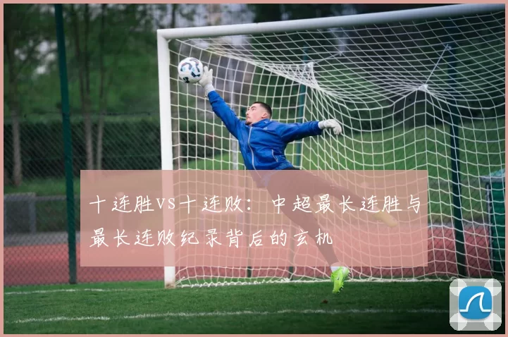 十连胜vs十连败：中超最长连胜与最长连败纪录背后的玄机