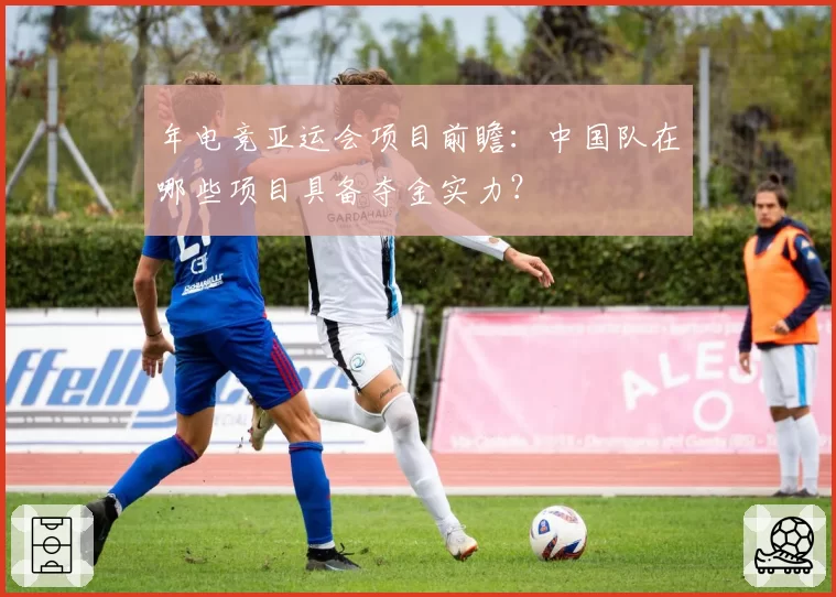 年电竞亚运会项目前瞻：中国队在哪些项目具备夺金实力？