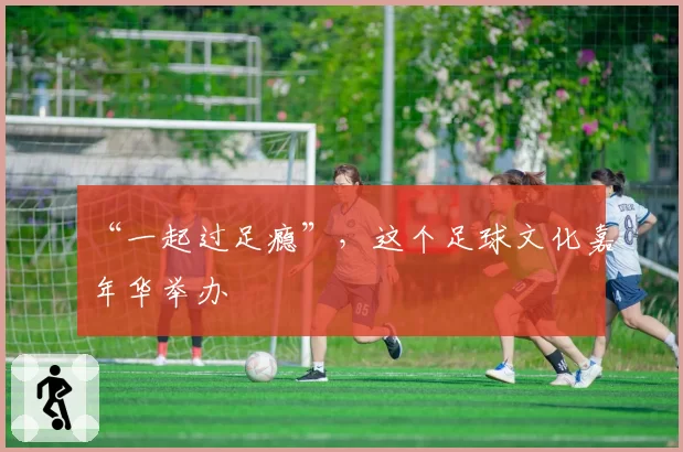 “一起过足瘾”,这个足球文化嘉年华举办