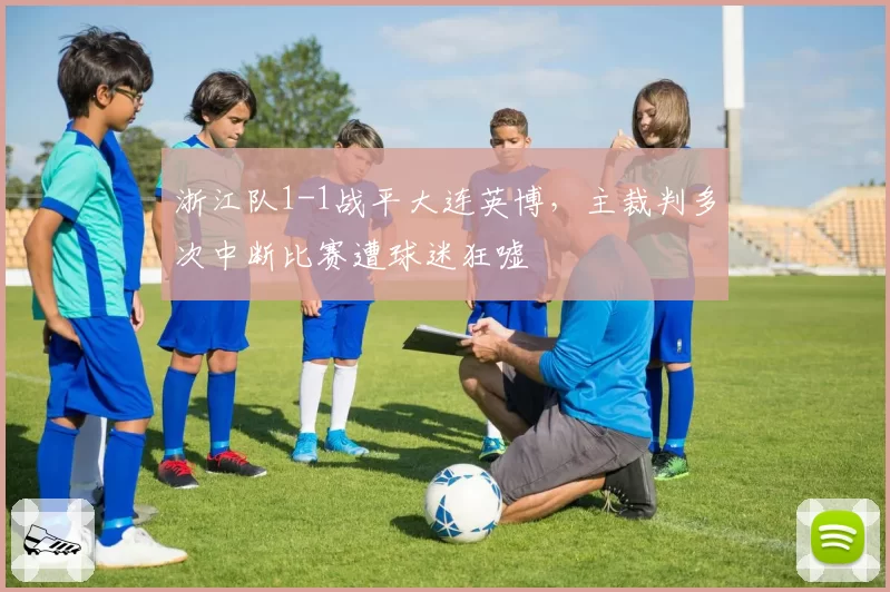 浙江队1-1战平大连英博，主裁判多次中断比赛遭球迷狂嘘